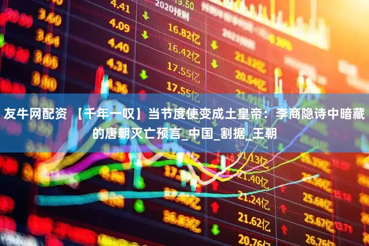 友牛网配资 【千年一叹】当节度使变成土皇帝：李商隐诗中暗藏的唐朝灭亡预言_中国_割据_王朝