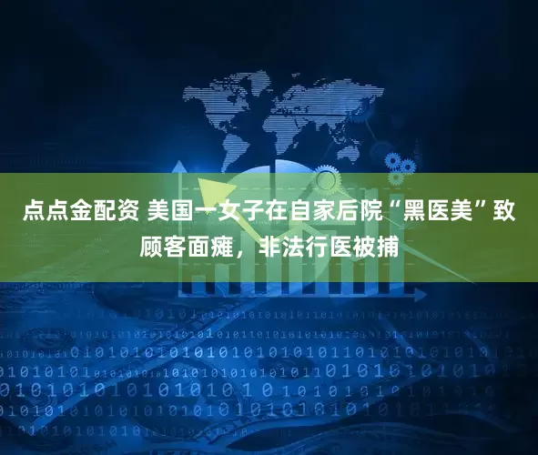 点点金配资 美国一女子在自家后院“黑医美”致顾客面瘫,非法行医被捕