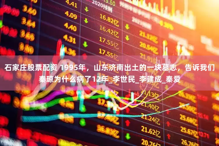 石家庄股票配资 1995年，山东济南出土的一块墓志，告诉我们秦琼为什么病了12年_李世民_李建成_秦爱