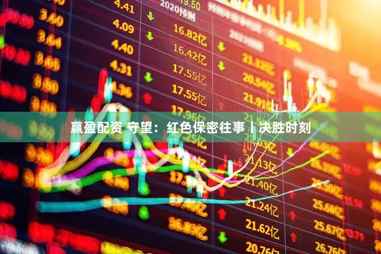 赢盈配资 守望：红色保密往事丨决胜时刻
