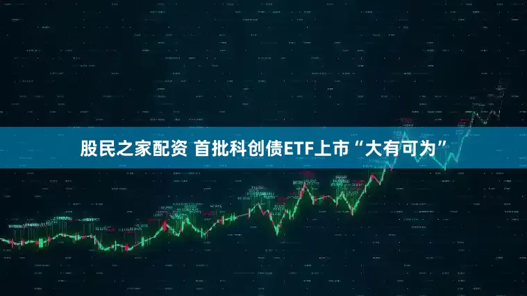 股民之家配资 首批科创债ETF上市“大有可为”