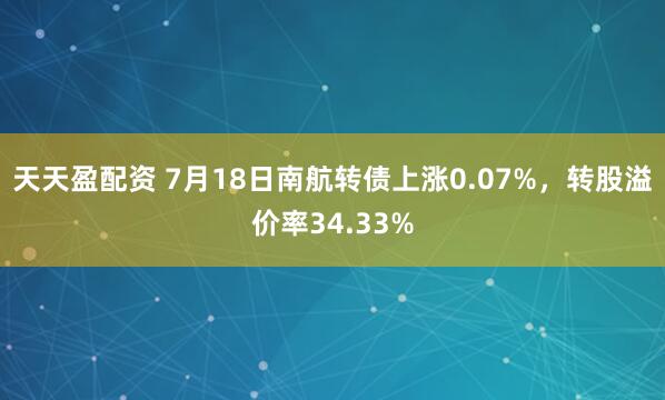 天天盈配资 7月18日南航转债上涨0.07%，转股溢价率34.33%