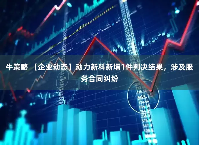牛策略 【企业动态】动力新科新增1件判决结果，涉及服务合同纠纷