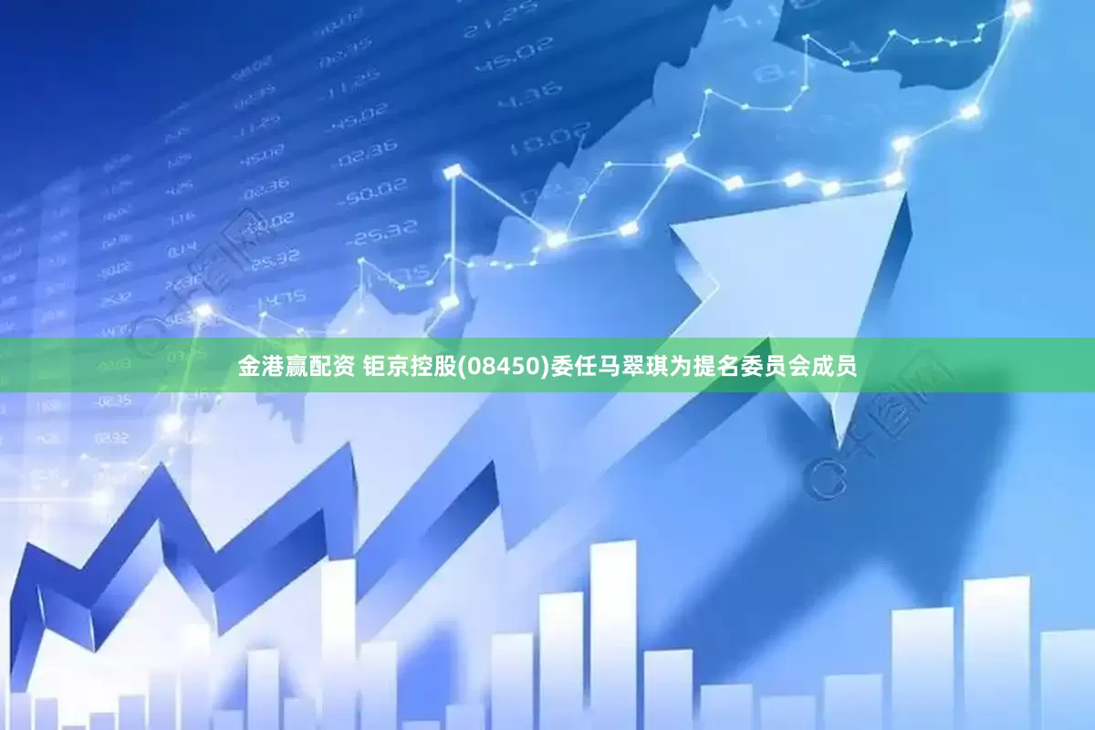 金港赢配资 钜京控股(08450)委任马翠琪为提名委员会成员