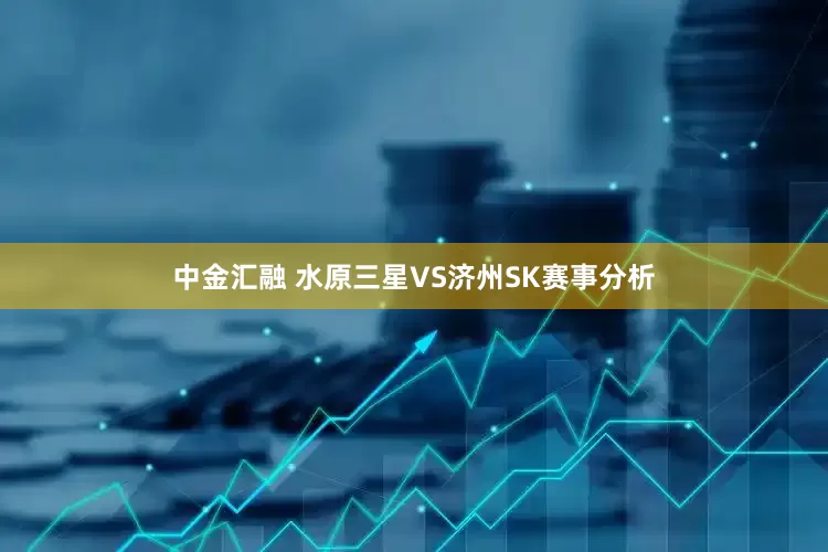 中金汇融 水原三星VS济州SK赛事分析