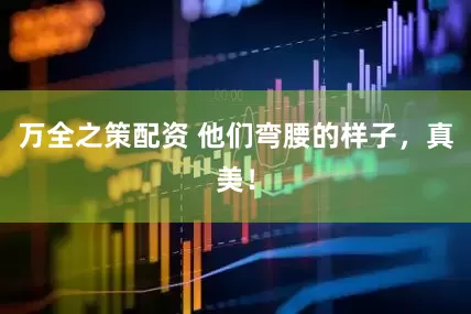 万全之策配资 他们弯腰的样子，真美！