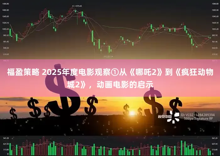 福盈策略 2025年度电影观察①从《哪吒2》到《疯狂动物城2》，动画电影的启示