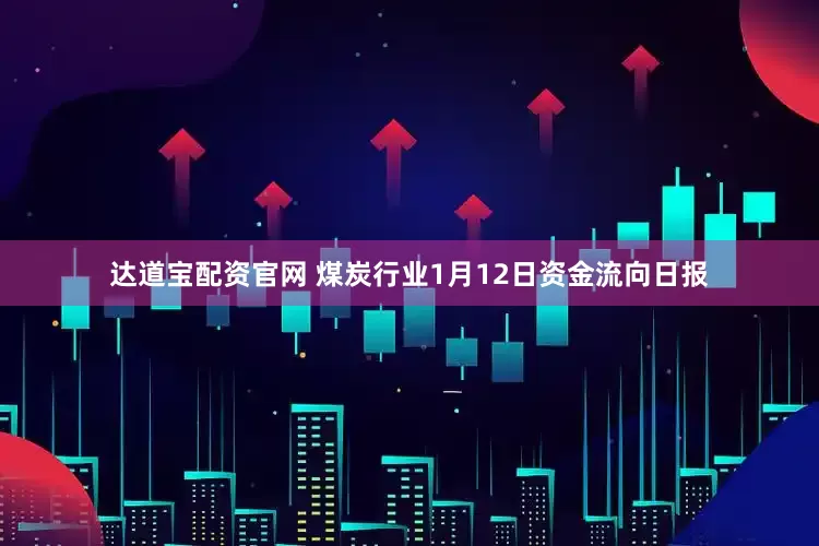 达道宝配资官网 煤炭行业1月12日资金流向日报