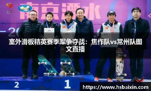 室外滑板精英赛季军争夺战：焦作队vs常州队图文直播