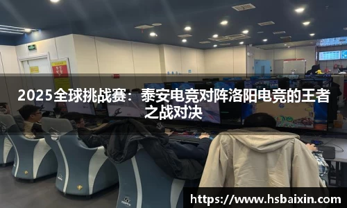 2025全球挑战赛：泰安电竞对阵洛阳电竞的王者之战对决