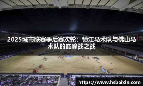 2025城市联赛季后赛次轮：镇江马术队与佛山马术队的巅峰战之战